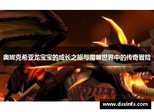 奥妮克希亚龙宝宝的成长之旅与魔兽世界中的传奇冒险