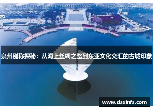 泉州别称探秘：从海上丝绸之路到东亚文化交汇的古城印象